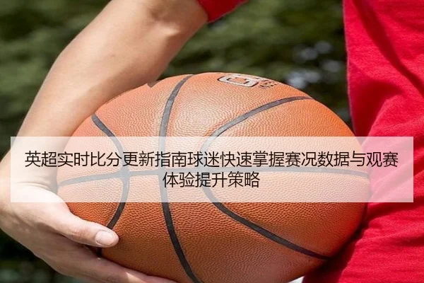 英超实时比分更新指南球迷快速掌握赛况数据与观赛体验提升策略