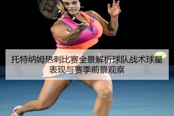 托特纳姆热刺比赛全景解析球队战术球星表现与赛季前景观察