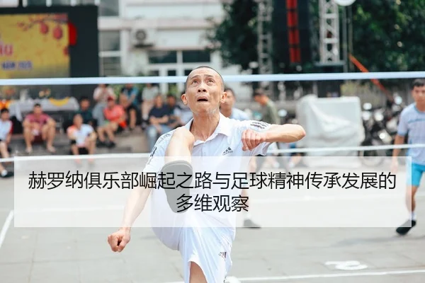 赫罗纳俱乐部崛起之路与足球精神传承发展的多维观察