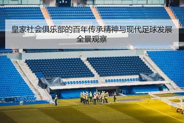 皇家社会俱乐部的百年传承精神与现代足球发展全景观察