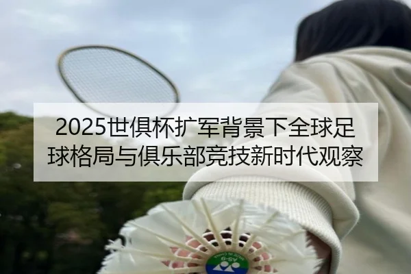 2025世俱杯扩军背景下全球足球格局与俱乐部竞技新时代观察