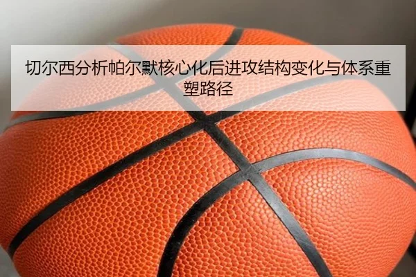 切尔西分析帕尔默核心化后进攻结构变化与体系重塑路径 - 新闻资讯相关报道缩略图