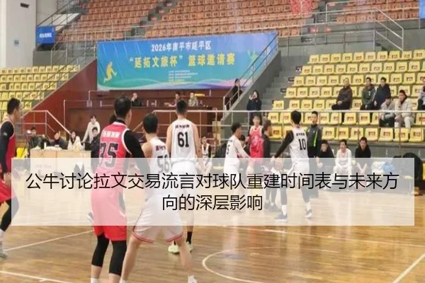 公牛讨论拉文交易流言对球队重建时间表与未来方向的深层影响 - 新闻资讯焦点报道封面图